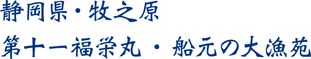 静岡県・牧之原第十一福栄丸・船元の大漁苑
